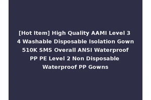 [Hot Item] High Quality AAMI Level 3 4 Washable Disposable Isolation Gown 510K SMS Overall ANSI Waterproof PP PE Level 2 Non Disposable Waterproof PP Gowns