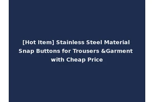 [Hot Item] Stainless Steel Material Snap Buttons for Trousers &Garment with Cheap Price