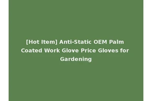 [Hot Item] Anti-Static OEM Palm Coated Work Glove Price Gloves for Gardening