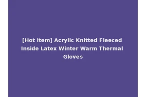 [Hot Item] Acrylic Knitted Fleeced Inside Latex Winter Warm Thermal Gloves