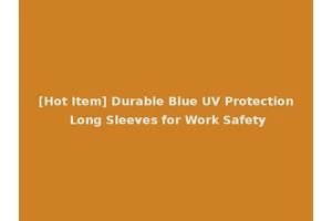[Hot Item] Durable Blue UV Protection Long Sleeves for Work Safety