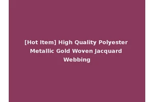 [Hot Item] High Quality Polyester Metallic Gold Woven Jacquard Webbing