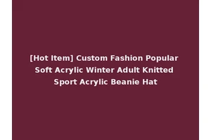 [Hot Item] Custom Fashion Popular Soft Acrylic Winter Adult Knitted Sport Acrylic Beanie Hat