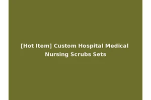 [Hot Item] Custom Hospital Medical Nursing Scrubs Sets
