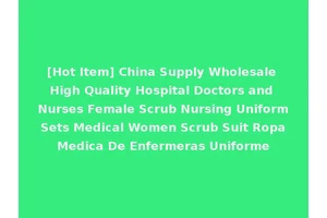 [Hot Item] China Supply Wholesale High Quality Hospital Doctors and Nurses Female Scrub Nursing Uniform Sets Medical Women Scrub Suit Ropa Medica De Enfermeras Uniforme