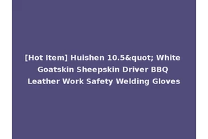 [Hot Item] Huishen 10.5" White Goatskin Sheepskin Driver BBQ Leather Work Safety Welding Gloves