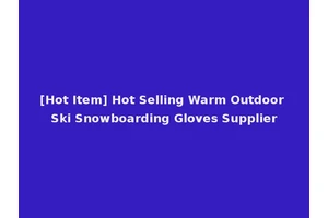 [Hot Item] Hot Selling Warm Outdoor Ski Snowboarding Gloves Supplier