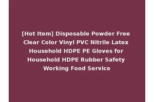[Hot Item] Disposable Powder Free Clear Color Vinyl PVC Nitrile Latex Household HDPE PE Gloves for Household HDPE Rubber Safety Working Food Service