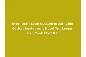 [Hot Item] Logo Custom Breathable Cotton Restaurant Hotel Workwear Cap Cook Chef Hat
