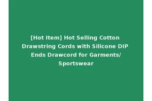 [Hot Item] Hot Selling Cotton Drawstring Cords with Silicone DIP Ends Drawcord for Garments/Sportswear