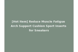 [Hot Item] Reduce Muscle Fatigue Arch Support Cushion Sport Inserts for Sneakers