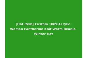 [Hot Item] Custom 100%Acrylic Women Pantherine Knit Warm Beanie Winter Hat