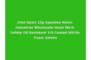 [Hot Item] 15g Spandex Nylon Industrial Wholesale Hand Work Safety Oil Resistant 3/4 Coated Nitrile Foam Gloves