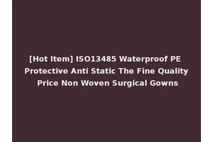 [Hot Item] ISO13485 Waterproof PE Protective Anti Static The Fine Quality Price Non Woven Surgical Gowns