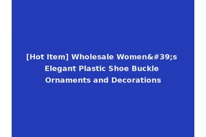 [Hot Item] Wholesale Women's Elegant Plastic Shoe Buckle Ornaments and Decorations