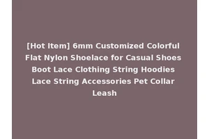 [Hot Item] 6mm Customized Colorful Flat Nylon Shoelace for Casual Shoes Boot Lace Clothing String Hoodies Lace String Accessories Pet Collar Leash
