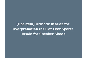 [Hot Item] Orthotic Insoles for Overpronation for Flat Feet Sports Insole for Sneaker Shoes