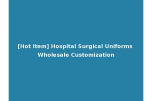 [Hot Item] Hospital Surgical Uniforms Wholesale Customization