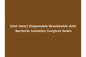 [Hot Item] Disposable Breathable Anti Bacteria Isolation Surgical Gown