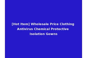 [Hot Item] Wholesale Price Clothing Antivirus Chemical Protective Isolation Gowns