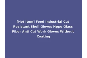 [Hot Item] Food Industrial Cut Resistant Shell Gloves Hppe Glass Fiber Anti Cut Work Gloves Without Coating