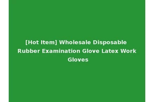 [Hot Item] Wholesale Disposable Rubber Examination Glove Latex Work Gloves