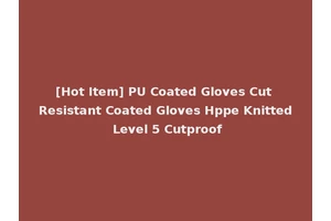 [Hot Item] PU Coated Gloves Cut Resistant Coated Gloves Hppe Knitted Level 5 Cutproof