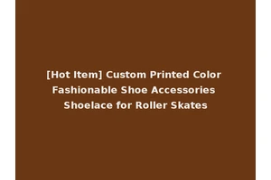 [Hot Item] Custom Printed Color Fashionable Shoe Accessories Shoelace for Roller Skates