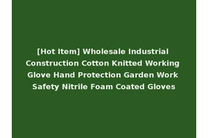 [Hot Item] Wholesale Industrial Construction Cotton Knitted Working Glove Hand Protection Garden Work Safety Nitrile Foam Coated Gloves