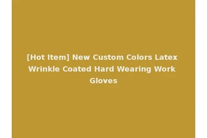 [Hot Item] New Custom Colors Latex Wrinkle Coated Hard Wearing Work Gloves