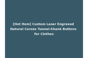 [Hot Item] Custom Laser Engraved Natural Corozo Tunnel-Shank Buttons for Clothes