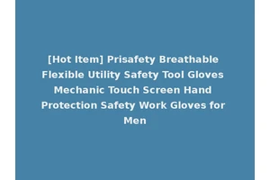 [Hot Item] Prisafety Breathable Flexible Utility Safety Tool Gloves Mechanic Touch Screen Hand Protection Safety Work Gloves for Men