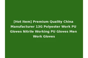 [Hot Item] Premium Quality China Manufacturer 13G Polyester Work PU Gloves Nitrile Working PU Gloves Men Work Gloves