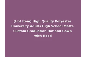 [Hot Item] High Quality Polyester University Adults High School Matte Custom Graduation Hat and Gown with Hood