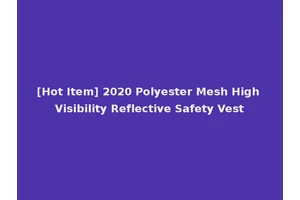 [Hot Item] 2020 Polyester Mesh High Visibility Reflective Safety Vest
