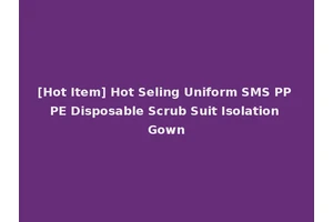 [Hot Item] Hot Seling Uniform SMS PP PE Disposable Scrub Suit Isolation Gown