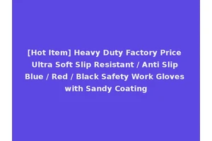 [Hot Item] Heavy Duty Factory Price Ultra Soft Slip Resistant / Anti Slip Blue / Red / Black Safety Work Gloves with Sandy Coating
