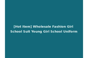 [Hot Item] Wholesale Fashion Girl School Suit Young Girl School Uniform