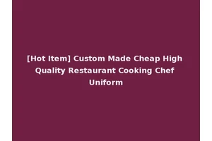 [Hot Item] Custom Made Cheap High Quality Restaurant Cooking Chef Uniform