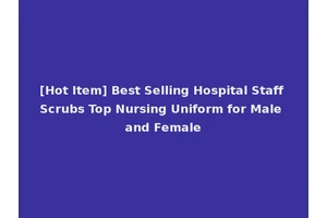 [Hot Item] Best Selling Hospital Staff Scrubs Top Nursing Uniform for Male and Female