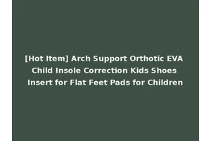 [Hot Item] Arch Support Orthotic EVA Child Insole Correction Kids Shoes Insert for Flat Feet Pads for Children