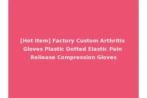 [Hot Item] Factory Custom Arthritis Gloves Plastic Dotted Elastic Pain Reliease Compression Gloves