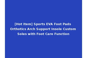[Hot Item] Sports EVA Foot Pads Orthotics Arch Support Insole Custom Soles with Foot Care Function