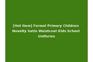 [Hot Item] Formal Primary Children Novelty Satin Waistcoat Kids School Uniforms