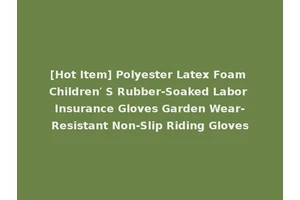 [Hot Item] Polyester Latex Foam Children′ S Rubber-Soaked Labor Insurance Gloves Garden Wear-Resistant Non-Slip Riding Gloves
