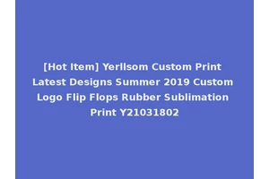 [Hot Item] Yerllsom Custom Print Latest Designs Summer 2019 Custom Logo Flip Flops Rubber Sublimation Print Y21031802