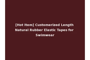 [Hot Item] Customerized Length Natural Rubber Elastic Tapes for Swimwear