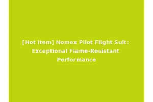 [Hot Item] Nomex Pilot Flight Suit: Exceptional Flame-Resistant Performance