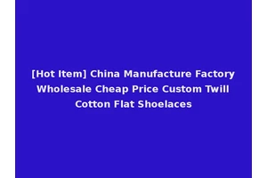[Hot Item] China Manufacture Factory Wholesale Cheap Price Custom Twill Cotton Flat Shoelaces