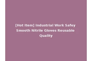 [Hot Item] Industrial Work Safey Smooth Nitrile Gloves Reusable Quality